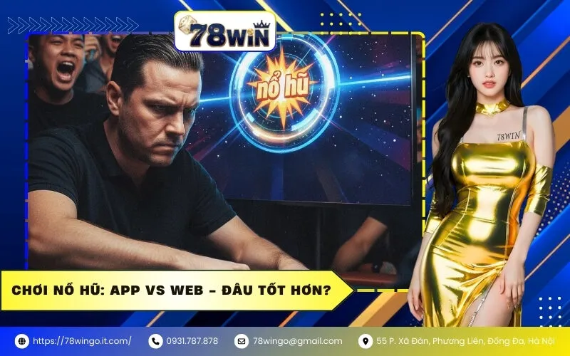 Chơi Nổ Hũ: App vs Web - Đâu Tốt Hơn?