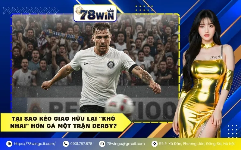 Tại sao kèo giao hữu lại "khó nhai" hơn cả một trận derby?